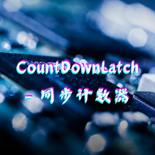 CountDownLatch - 同步计数器