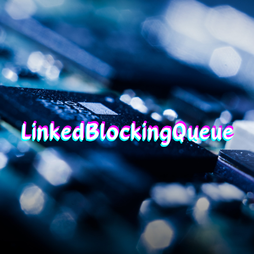 LinkedBlockingQueue - 基于链表的无界阻塞队列